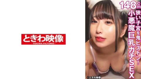 狭窄子宫狂抽猛送！148公分小恶魔巨乳妹子真实做爱 TKWA-320